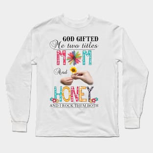 God Gifted Me Two Titles Mom And Honey And I Rock Them Both Wildflowers Valentines Mothers Day Long Sleeve T-Shirt